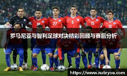 罗马尼亚与智利足球对决精彩回顾与赛后分析