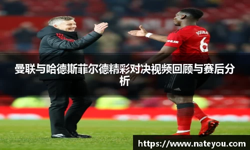 曼联与哈德斯菲尔德精彩对决视频回顾与赛后分析