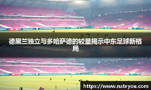 德黑兰独立与多哈萨德的较量揭示中东足球新格局