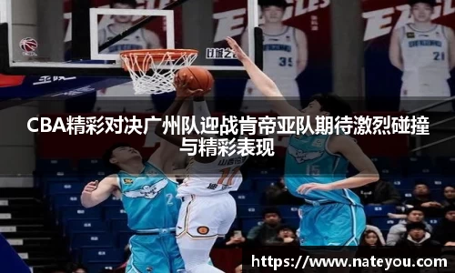 CBA精彩对决广州队迎战肯帝亚队期待激烈碰撞与精彩表现
