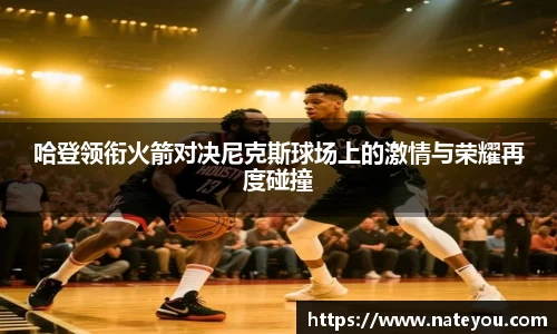 哈登领衔火箭对决尼克斯球场上的激情与荣耀再度碰撞