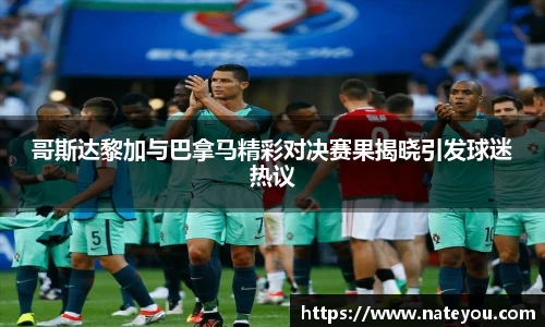 哥斯达黎加与巴拿马精彩对决赛果揭晓引发球迷热议