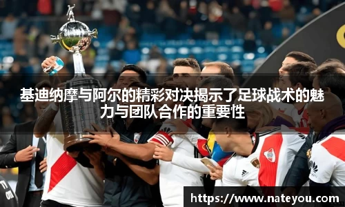 基迪纳摩与阿尔的精彩对决揭示了足球战术的魅力与团队合作的重要性