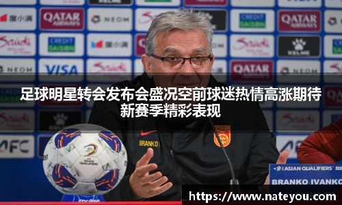 足球明星转会发布会盛况空前球迷热情高涨期待新赛季精彩表现
